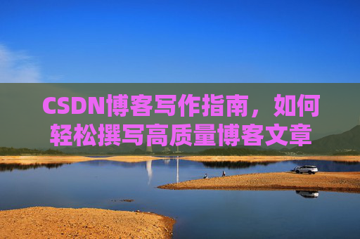 CSDN博客写作指南，如何轻松撰写高质量博客文章